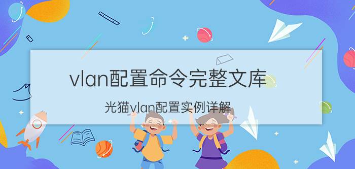 vlan配置命令完整文库 光猫vlan配置实例详解？